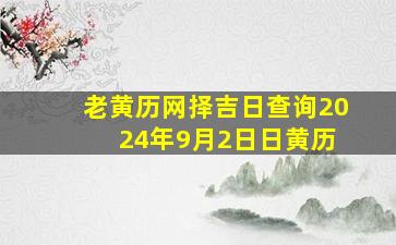 老黄历网择吉日查询20 24年9月2日日黄历